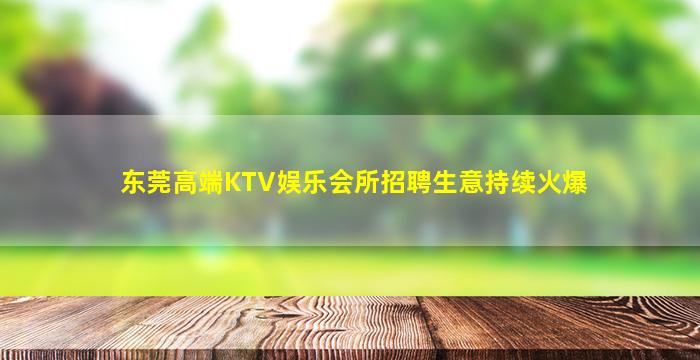 东莞高端KTV娱乐会所招聘生意持续火爆