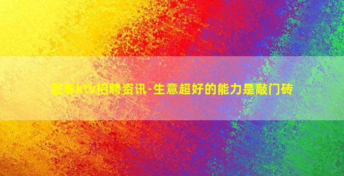 宜春ktv招聘资讯-生意超好的能力是敲门砖