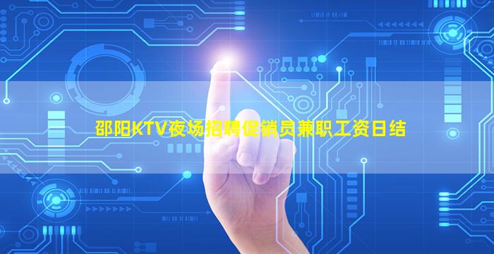 邵阳KTV夜场招聘促销员兼职工资日结